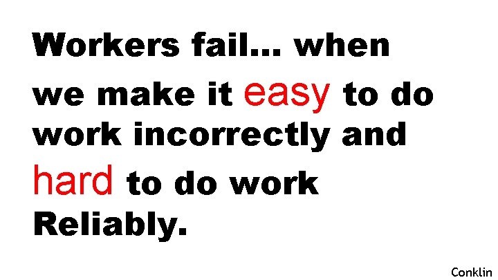 Workers fail… when we make it easy to do work incorrectly and hard to