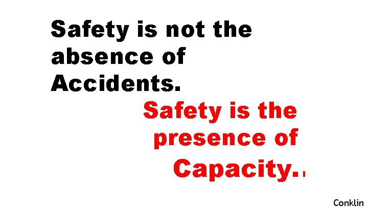 Safety is not the absence of Accidents. Safety is the presence of Defenses. Capacity.