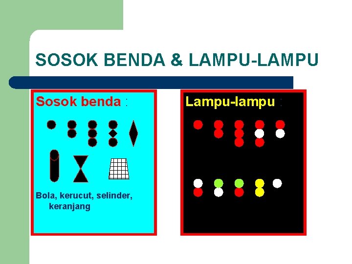 SOSOK BENDA & LAMPU-LAMPU Sosok benda : Bola, kerucut, selinder, keranjang Lampu-lampu : 