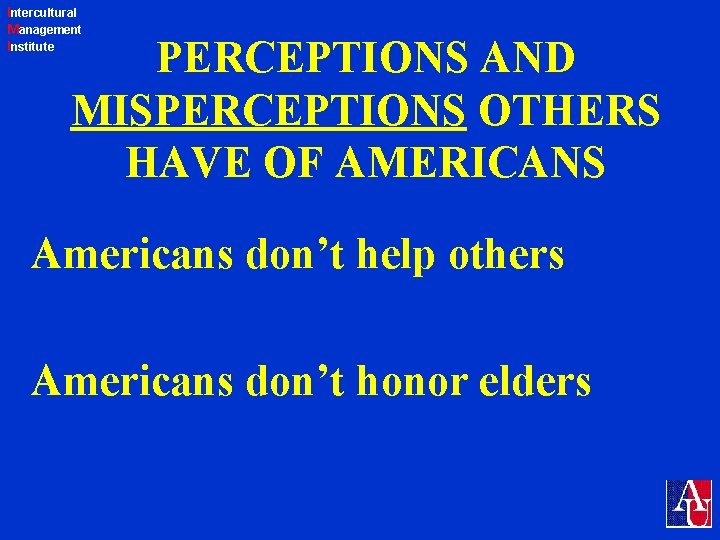 Intercultural Management Institute PERCEPTIONS AND MISPERCEPTIONS OTHERS HAVE OF AMERICANS Americans don’t help others