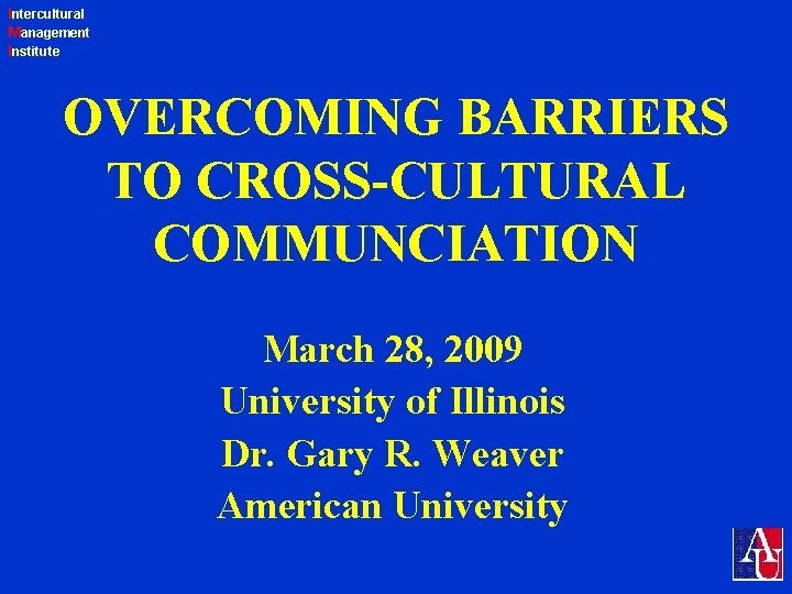Intercultural Management Institute OVERCOMING BARRIERS TO CROSS-CULTURAL COMMUNCIATION March 28, 2009 University of Illinois