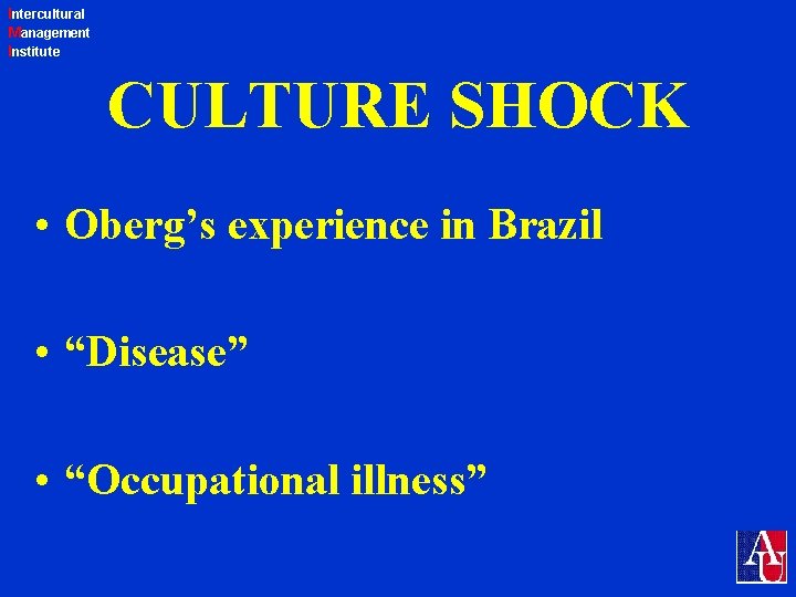 Intercultural Management Institute CULTURE SHOCK • Oberg’s experience in Brazil • “Disease” • “Occupational