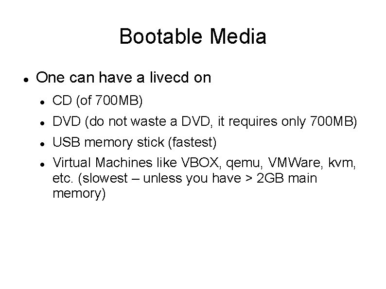 Bootable Media One can have a livecd on CD (of 700 MB) DVD (do