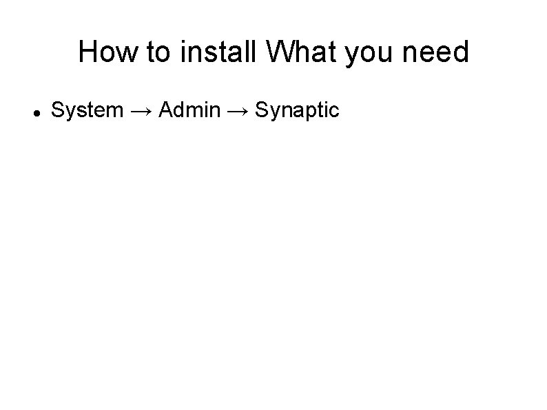 How to install What you need System → Admin → Synaptic 