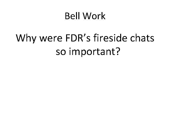 Bell Work Why were FDR’s fireside chats so important? 