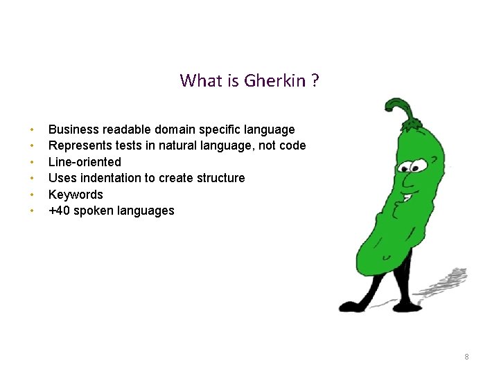What is Gherkin ? • • • Business readable domain specific language Represents tests