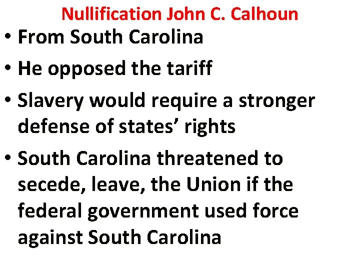 Nullification John C. Calhoun • From South Carolina • He opposed the tariff •