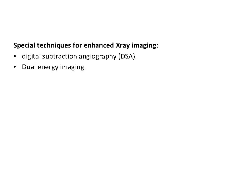 Special techniques for enhanced Xray imaging: • digital subtraction angiography (DSA). • Dual energy