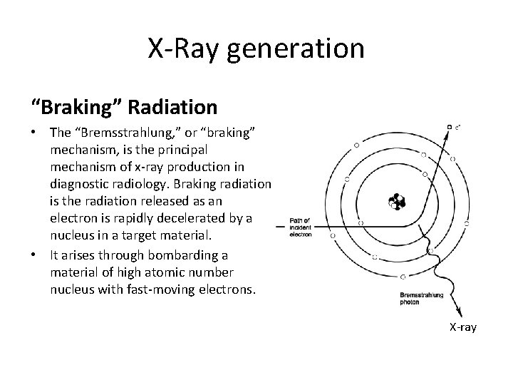 X-Ray generation “Braking” Radiation • The “Bremsstrahlung, ” or “braking” mechanism, is the principal