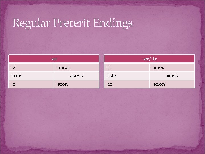 Regular Preterit Endings -ar -é -amos -aste -ó -er/-ir -í asteis -aron -imos -iste