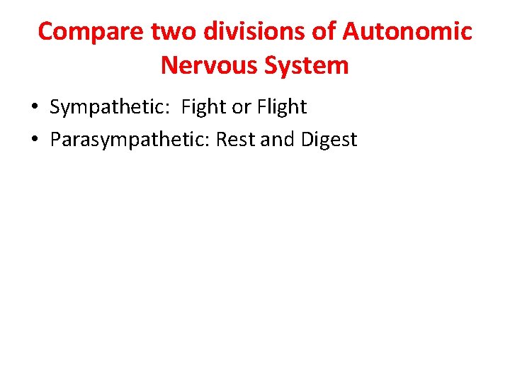 Compare two divisions of Autonomic Nervous System • Sympathetic: Fight or Flight • Parasympathetic: