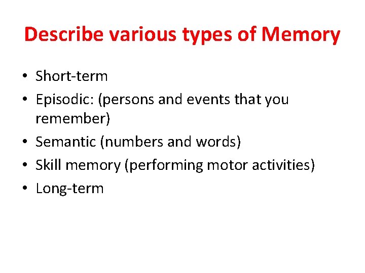 Describe various types of Memory • Short-term • Episodic: (persons and events that you