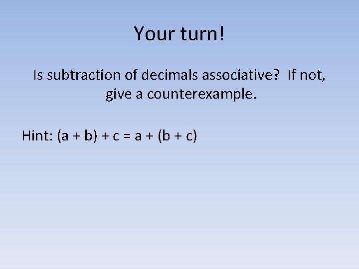 Your turn! Is subtraction of decimals associative? If not, give a counterexample. Hint: (a