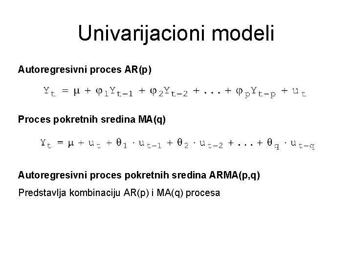 Univarijacioni modeli Autoregresivni proces AR(p) Proces pokretnih sredina MA(q) Autoregresivni proces pokretnih sredina ARMA(p,