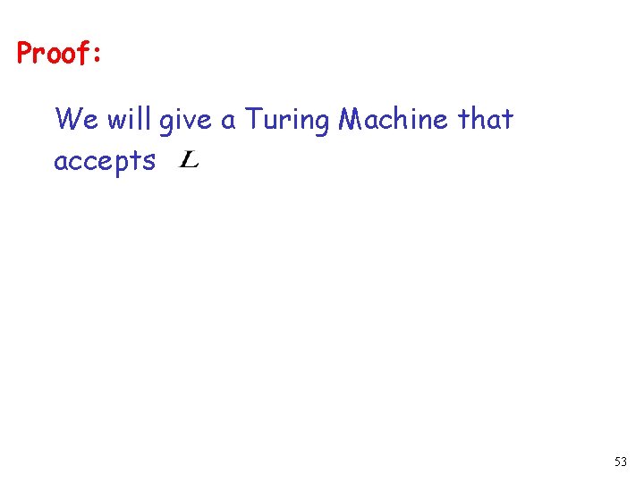 Proof: We will give a Turing Machine that accepts 53 