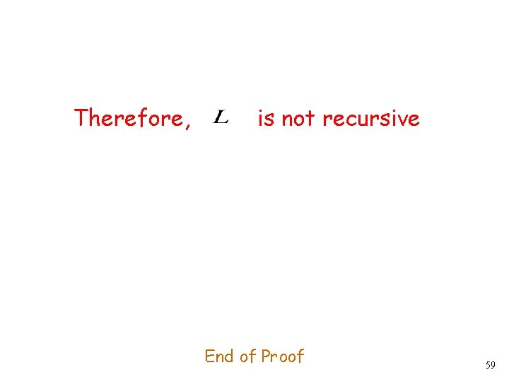 Therefore, is not recursive End of Proof 59 