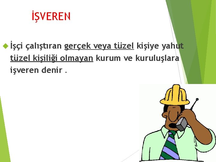 İŞVEREN İşçi çalıştıran gerçek veya tüzel kişiye yahut tüzel kişiliği olmayan kurum ve kuruluşlara