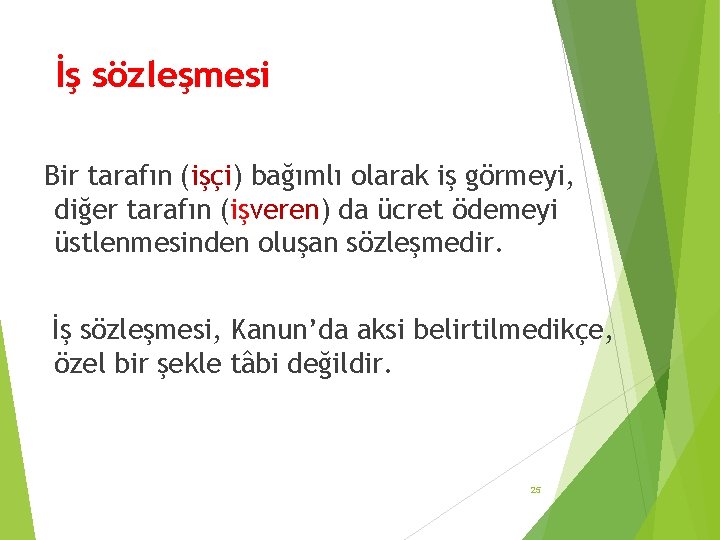 İş sözleşmesi Bir tarafın (işçi) bağımlı olarak iş görmeyi, diğer tarafın (işveren) da ücret