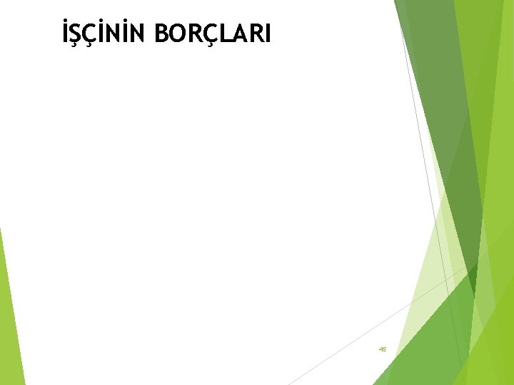 İŞÇİNİN BORÇLARI 45 