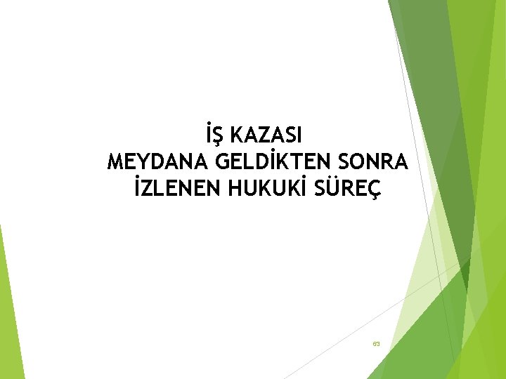 İŞ KAZASI MEYDANA GELDİKTEN SONRA İZLENEN HUKUKİ SÜREÇ 63 