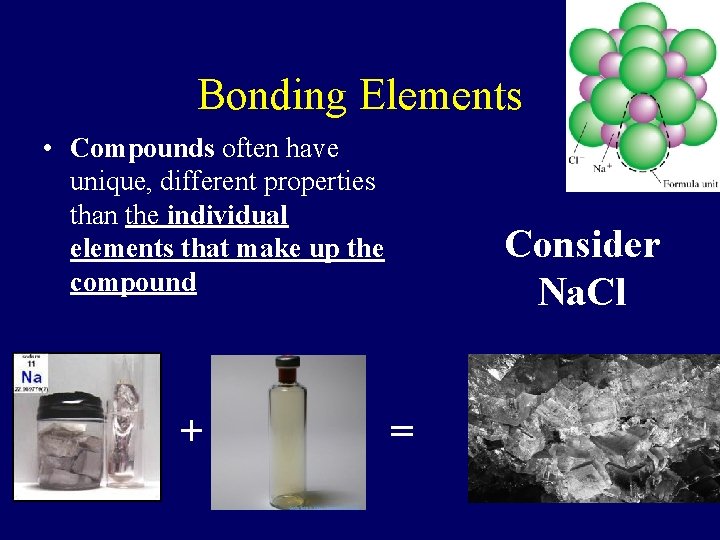Bonding Elements • Compounds often have unique, different properties than the individual elements that