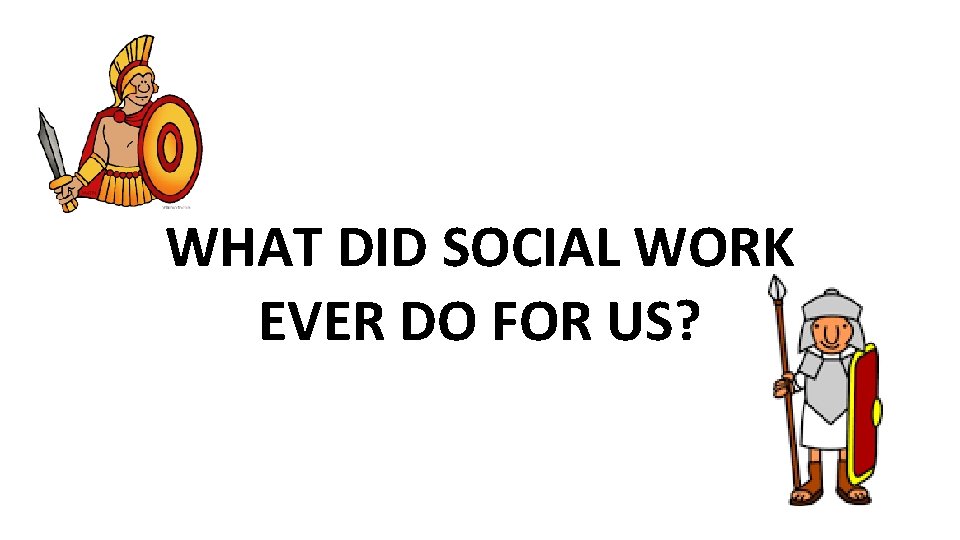 WHAT DID SOCIAL WORK EVER DO FOR US? 