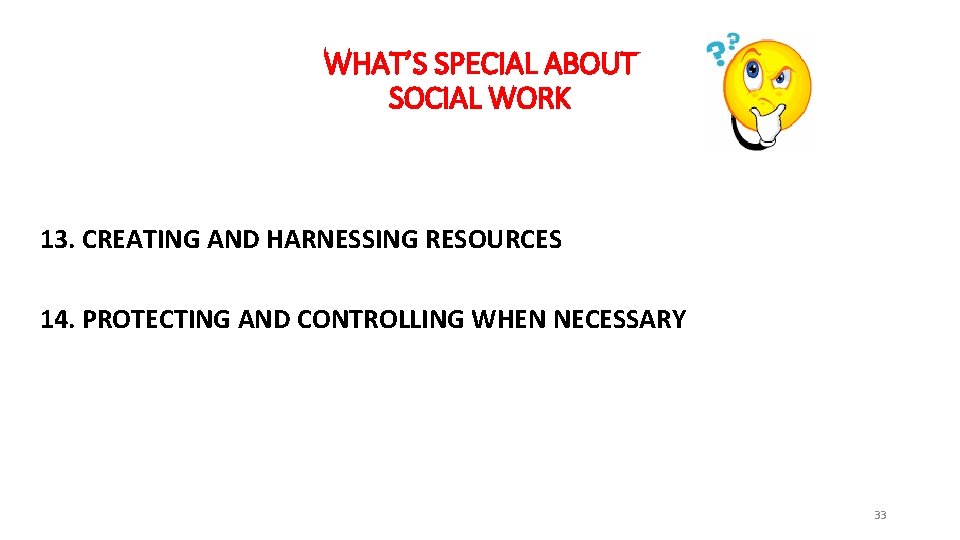 WHAT’S SPECIAL ABOUT SOCIAL WORK 13. CREATING AND HARNESSING RESOURCES 14. PROTECTING AND CONTROLLING