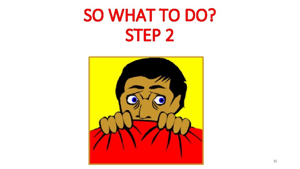 SO WHAT TO DO? STEP 2 35 