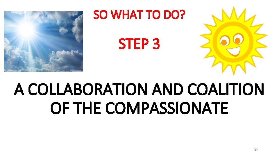 SO WHAT TO DO? STEP 3 A COLLABORATION AND COALITION OF THE COMPASSIONATE 39