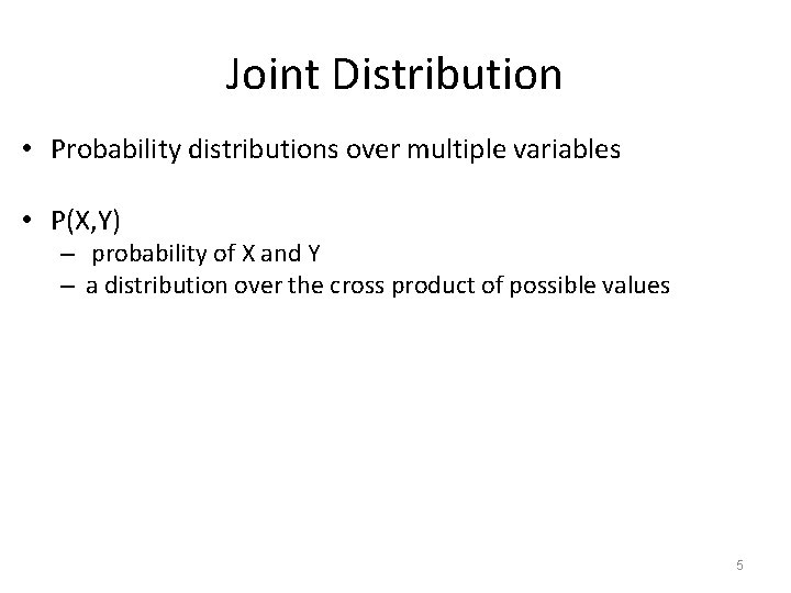 Joint Distribution • Probability distributions over multiple variables • P(X, Y) – probability of