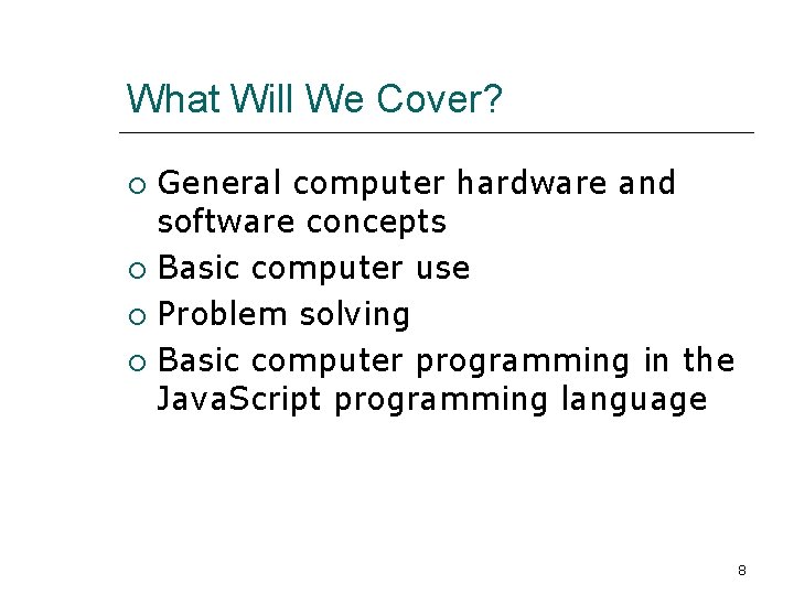 What Will We Cover? General computer hardware and software concepts Basic computer use Problem