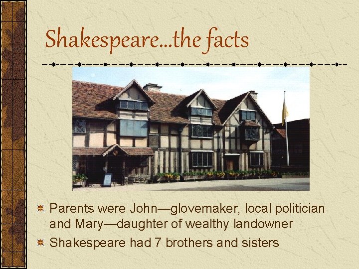 Shakespeare…the facts Parents were John—glovemaker, local politician and Mary—daughter of wealthy landowner Shakespeare had