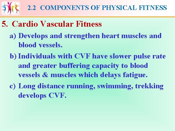 2. 2 COMPONENTS OF PHYSICAL FITNESS 5. Cardio Vascular Fitness a) Develops and strengthen