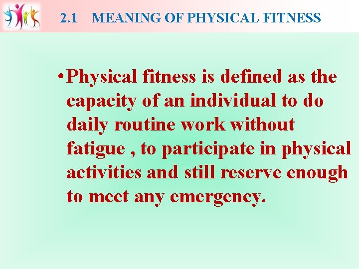 2. 1 MEANING OF PHYSICAL FITNESS • Physical fitness is defined as the capacity
