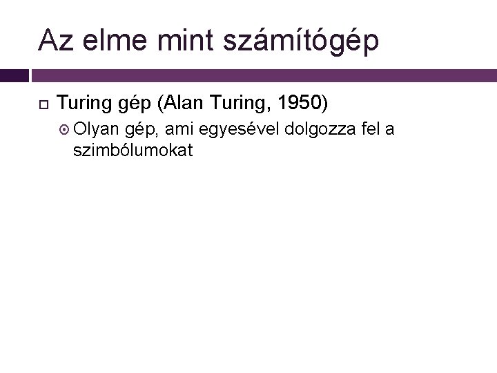 Az elme mint számítógép Turing gép (Alan Turing, 1950) Olyan gép, ami egyesével dolgozza