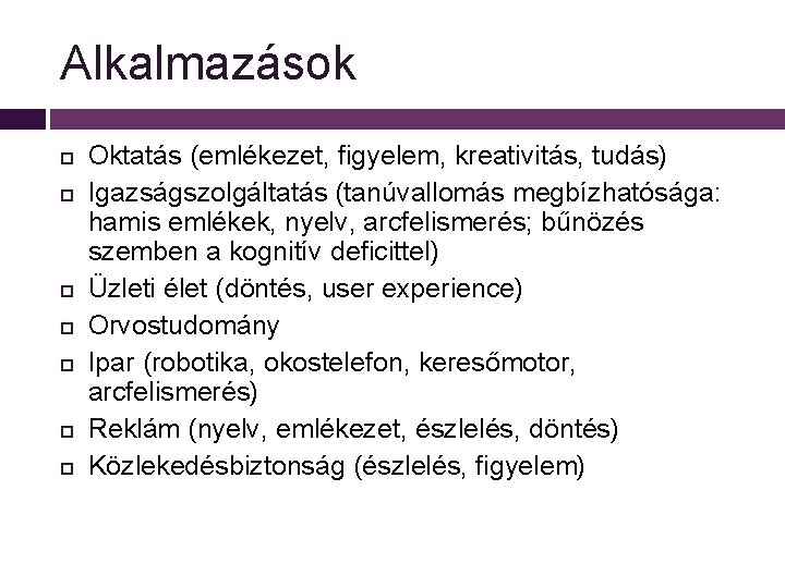 Alkalmazások Oktatás (emlékezet, figyelem, kreativitás, tudás) Igazságszolgáltatás (tanúvallomás megbízhatósága: hamis emlékek, nyelv, arcfelismerés; bűnözés