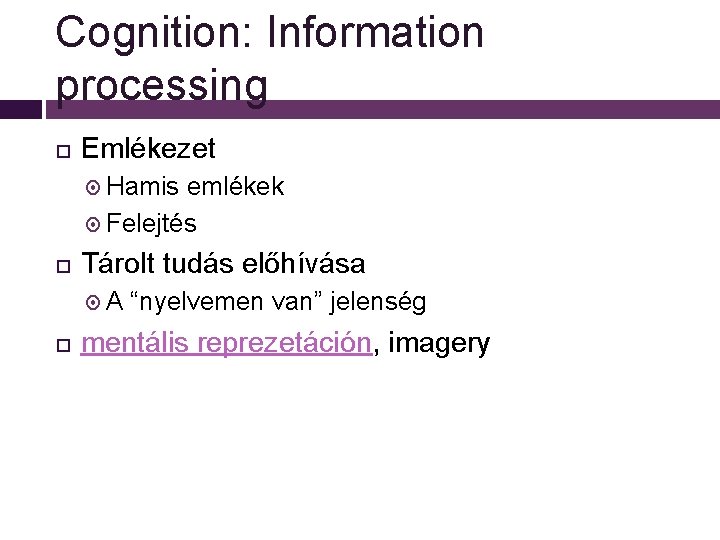 Cognition: Information processing Emlékezet Hamis emlékek Felejtés Tárolt tudás előhívása A “nyelvemen van” jelenség