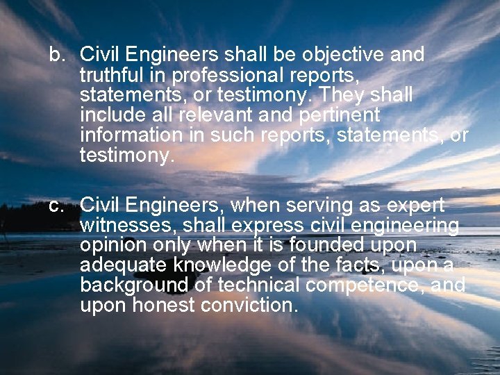 b. Civil Engineers shall be objective and truthful in professional reports, statements, or testimony.