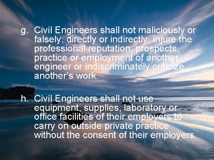 g. Civil Engineers shall not maliciously or falsely, directly or indirectly, injure the professional