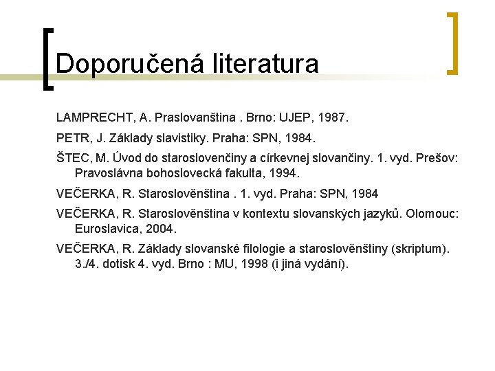 Doporučená literatura LAMPRECHT, A. Praslovanština. Brno: UJEP, 1987. PETR, J. Základy slavistiky. Praha: SPN,
