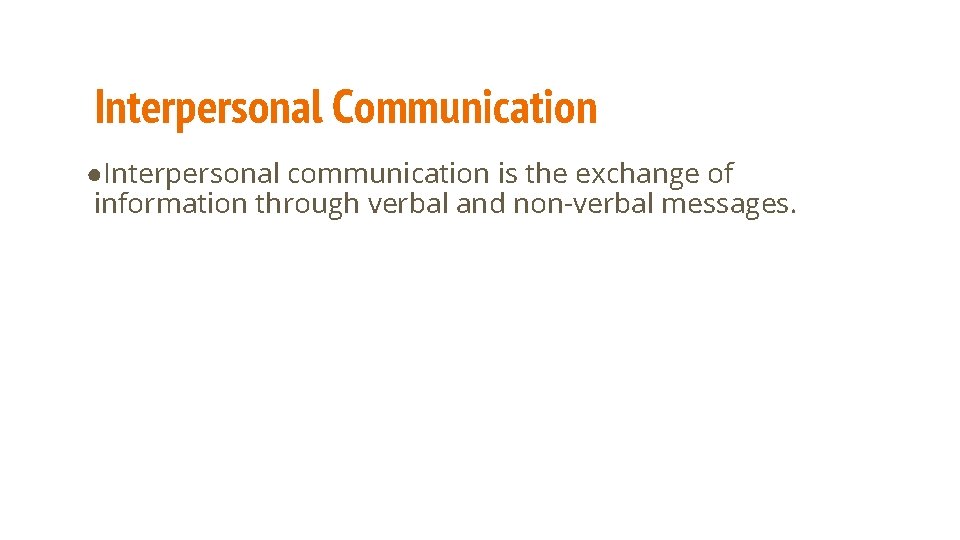 Interpersonal Communication ●Interpersonal communication is the exchange of information through verbal and non-verbal messages.