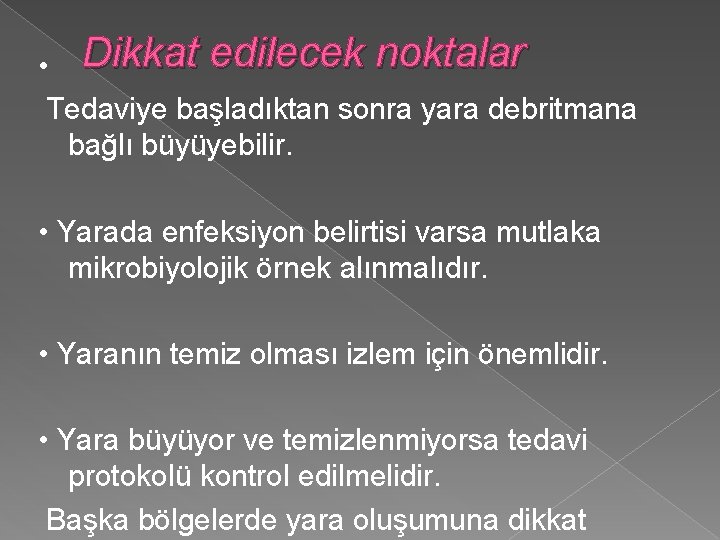  • Dikkat edilecek noktalar Tedaviye başladıktan sonra yara debritmana bağlı büyüyebilir. • Yarada