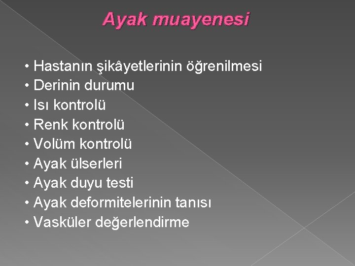 Ayak muayenesi • Hastanın şikâyetlerinin öğrenilmesi • Derinin durumu • Isı kontrolü • Renk