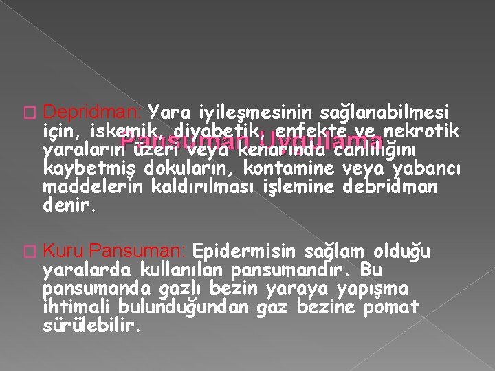 � Depridman: Yara iyileşmesinin sağlanabilmesi için, iskemik, diyabetik, enfekte ve nekrotik Uygulama yaraların. Pansuman