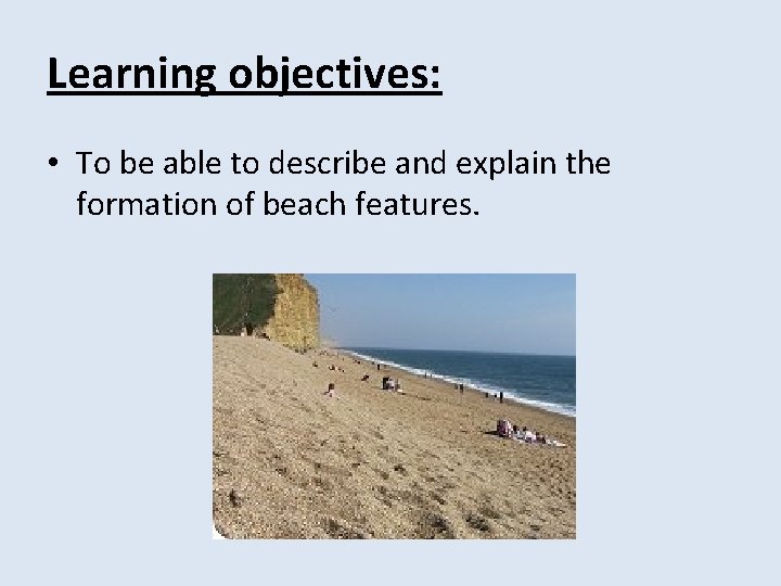Learning objectives: • To be able to describe and explain the formation of beach