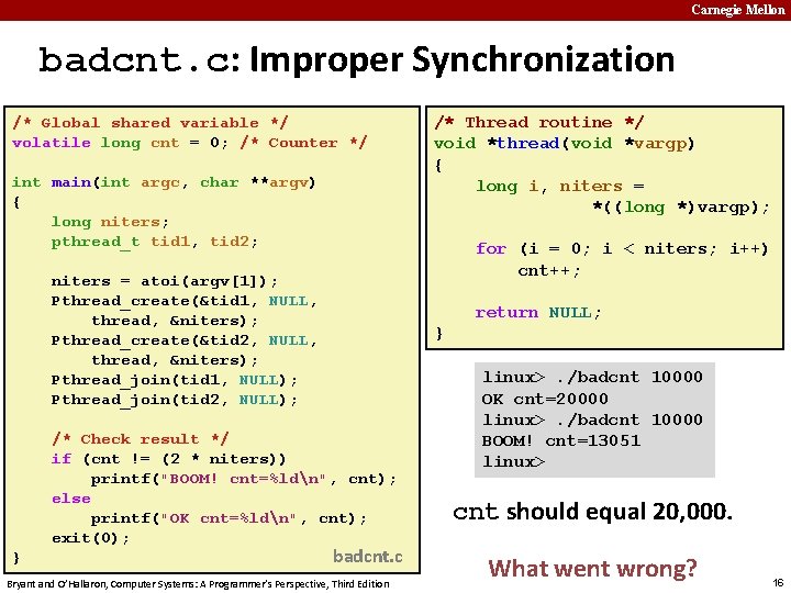 Carnegie Mellon badcnt. c: Improper Synchronization /* Global shared variable */ volatile long cnt