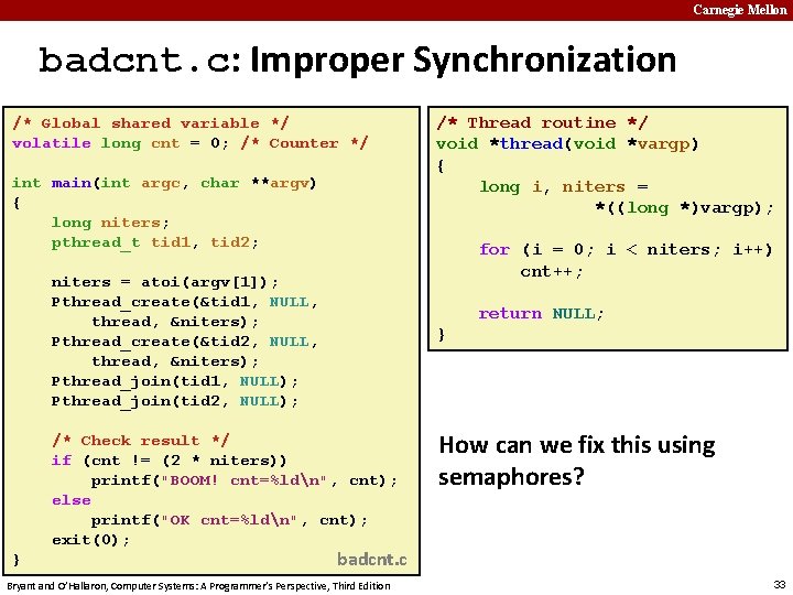 Carnegie Mellon badcnt. c: Improper Synchronization /* Global shared variable */ volatile long cnt