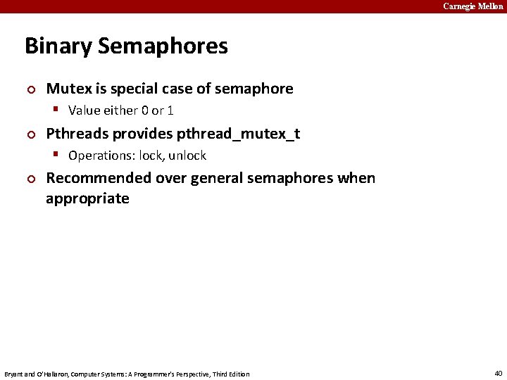 Carnegie Mellon Binary Semaphores ¢ Mutex is special case of semaphore § Value either