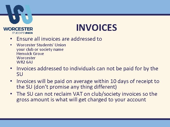 INVOICES • Ensure all invoices are addressed to • Worcester Students’ Union your club