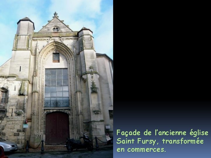 Façade de l’ancienne église Saint Fursy, transformée en commerces. 